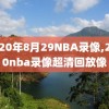 2020年8月29NBA录像,2020nba录像超清回放像