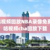 咪咕视频回放NBA录像免费,咪咕视频cba回放下载