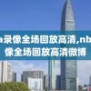 nba录像全场回放高清,nba录像全场回放高清微博