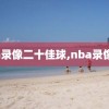 nba录像二十佳球,nba录像 24