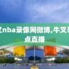 牛叉nba录像网微博,牛叉哥几点直播