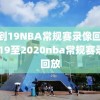 18到19NBA常规赛录像回放,2019至2020nba常规赛录像回放
