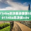 2011nba总决赛录像第5场,2011nba总决赛cctv