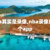 nba其实是录像,nba录像用哪个app