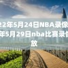 2022年5月24日NBA录像,2021年5月29日nba比赛录像回放