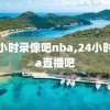 24小时录像吧nba,24小时nba直播吧