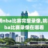 姚明nba比赛完整录像,姚明nba比赛录像在哪看
