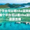 哪个平台可以看nba篮网的录像,哪个平台可以看nba篮网的录像直播