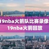 2019nba火箭队比赛录像,2019nba火箭回放