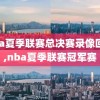nba夏季联赛总决赛录像回放,nba夏季联赛冠军赛