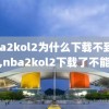 nba2kol2为什么下载不到录像,nba2kol2下载了不能玩