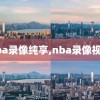 nba录像纯享,nba录像视频