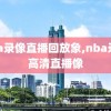 nba录像直播回放象,nba录像高清直播像