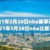 2021年3月28日nba赛事录像,2021年3月28日nba比赛录像